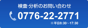 検査・分析のお問い合わせ：0776-22-2771