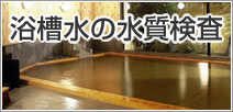 銭湯・老人福祉施設・ホテル・フィットネス等の浴槽水の検査